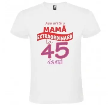 Tricou alb unisex personalizat , "Asa arata o mama extraordinara la 45 de ani", CRD PRINT