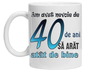 Cana personalizata cu imprimeu "am avut nevoie de 40 de ani sa arat atat de bine",CRD PRINT - Img 3