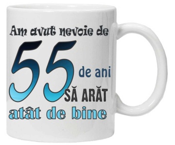 Cana personalizata cu imprimeu "am avut nevoie de 55 de ani sa arat atat de bine",CRD PRINT - Img 1