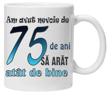 Cana personalizata cu imprimeu "am avut nevoie de 75 de ani sa arat atat de bine",CRD PRINT - Img 3