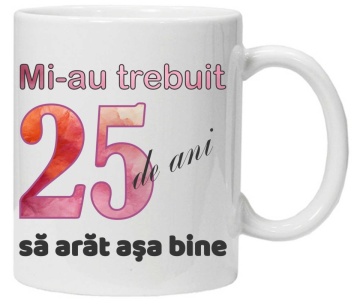 Cana personalizata cu imprimeu "Mi-au trebuit 25 de ani sa arat asa bine - 2", CRD PRINT - Img 1