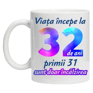 Cana personalizata " Viata incepe la ",32 ani, CRD PRINT