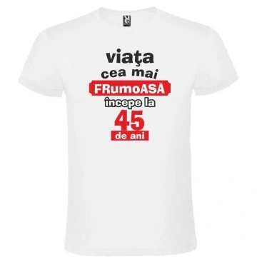 Tricou unisex alb personalizat , "Viata cea mai frumoasa incepe la 45 de ani.",CRD PRINT