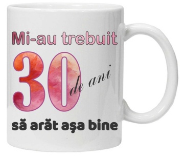 Cana personalizata cu imprimeu "Mi-au trebuit 30 de ani sa arat asa bine - 2", CRD PRINT - Img 1