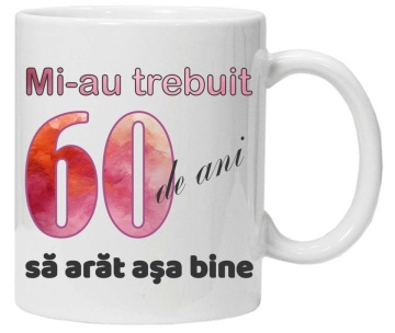 Cana personalizata cu imprimeu "Mi-au trebuit 60 de ani sa arat asa bine - 2", CRD PRINT - Img 1