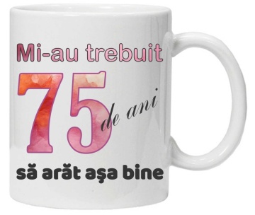 Cana personalizata cu imprimeu "Mi-au trebuit 75 de ani sa arat asa bine - 2", CRD PRINT - Img 1