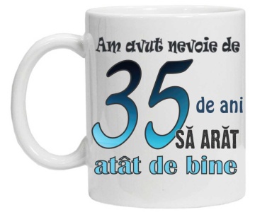 Cana personalizata cu imprimeu "am avut nevoie de 35 de ani sa arat atat de bine",CRD PRINT - Img 1