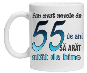 Cana personalizata cu imprimeu "am avut nevoie de 55 de ani sa arat atat de bine",CRD PRINT - Img 3