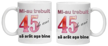 Cana personalizata cu imprimeu "Mi-au trebuit 45 de ani sa arat asa bine - 2", CRD PRINT - Img 3