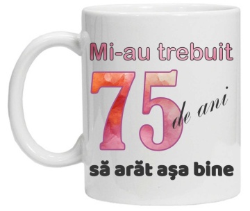 Cana personalizata cu imprimeu "Mi-au trebuit 75 de ani sa arat asa bine - 2", CRD PRINT - Img 2