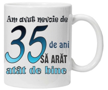Cana personalizata cu imprimeu "am avut nevoie de 35 de ani sa arat atat de bine",CRD PRINT - Img 2