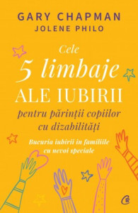 Cele cinci limbaje ale iubirii pentru părinții copiilor cu dizabilități BUCURIA IUBIRII ÎN FAMILIILE CU NEVOI SPECIALE de Gary Chapman , Jolene Philo,2021