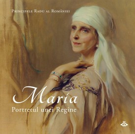 Maria. Portretul unei Regine de A.S.R. Principele Radu,2018