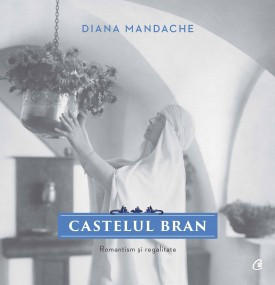 Castelul Bran ROMANTISM ȘI REGALITATE de Diana Mandache,2017