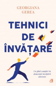 Tehnici de învățare UN GHID COMPLET ÎN DOMENIUL ÎNVĂŢĂRII EFICIENTE de Georgiana Gerea,2021