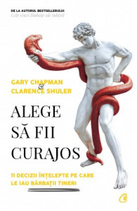 Alege să fii curajos 11 DECIZII ÎNȚELEPTE PE CARE LE IAU BĂRBAȚII TINERI de Gary Chapman , Clarence Shuler,2020
