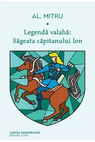 Legendă valahă: Săgeata căpitanului Ion. Volumul I ,Alexandru Mitru