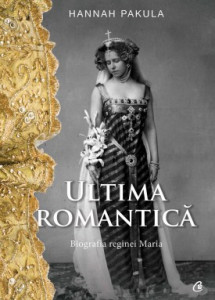 Ultima romantică BIOGRAFIA REGINEI MARIA de Hannah Pakula,2017