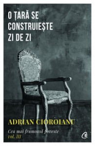 O țară se construiește zi de zi CEA MAI FRUMOASĂ POVESTE VOL. III de Adrian Cioroianu ,2019