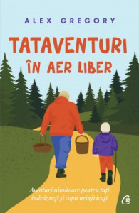 TATAVENTURI în aer liber AVENTURI UIMITOARE PENTRU TAŢI ÎNDRĂZNEŢI ŞI COPII NEÎNFRICAŢI de Alex Gregory