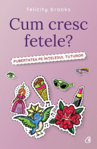 Cum cresc fetele? PUBERTATEA PE ÎNȚELESUL TUTUROR de Felicity Brooks,2018