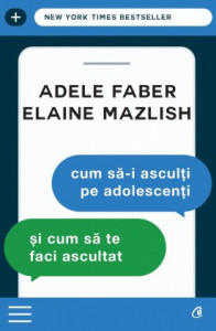 Cum să-i asculți pe adolescenți ȘI CUM SĂ TE FACI ASCULTAT de Elaine Mazlish , Adele Faber,2010