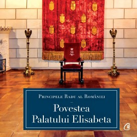 Povestea Palatului Elisabeta de A.S.R. Principele Radu,2021
