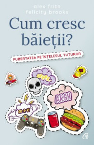 Cum cresc băieții? PUBERTATEA PE ÎNȚELESUL TUTUROR de Alex Frith , Felicity Brooks Paperback