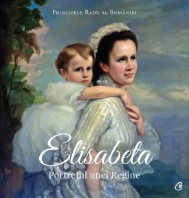 Elisabeta PORTRETUL UNEI REGINE de A.S.R. Principele Radu,2019