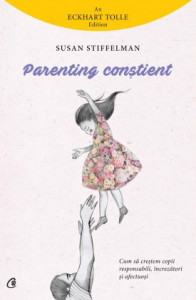 Parenting conștient CUM SĂ CREȘTEM COPII RESPONSABILI, ÎNCREZĂTORI ȘI AFECTUOȘI de Susan Stiffelman,2017