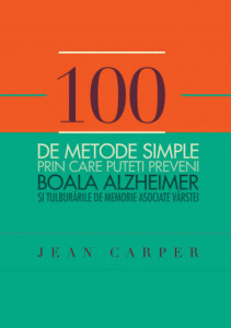 100 de metode simple prin care puteţi preveni boala Alzheimer și tulburările de memorie asociate vârstei de Jean Carper,2013