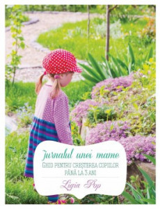 Jurnalul unei mame GHID PENTRU CREȘTEREA COPIILOR PÂNĂ LA 3 ANI de Ligia Pop,2017