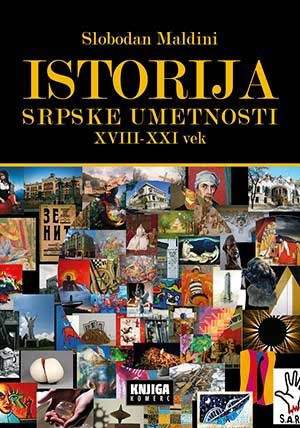 Istorija srpske umetnosti XVIII - XXI vek - Slobodan Maldini