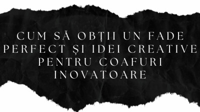 Cum să Obții un Fade Perfect și Idei Creative pentru Coafuri Inovatoare