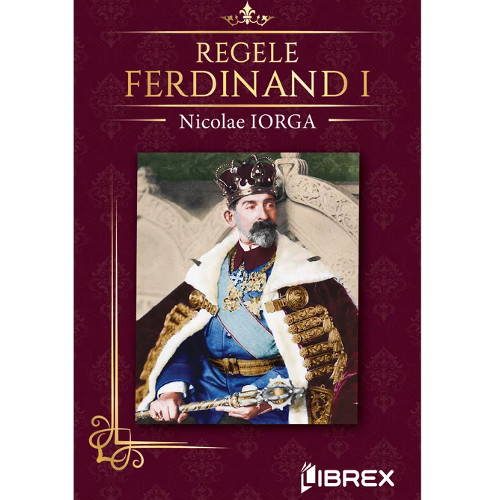 Regele Ferdinand I - Nicolae Iorga (Cărți)