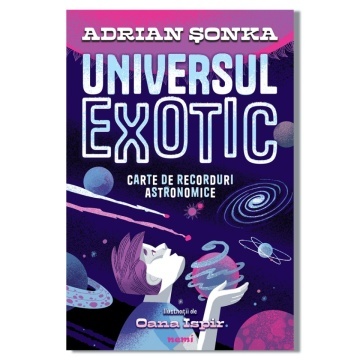 Universul exotic. Carte de recorduri astronomice - Adrian Șonka, Oana Ispir