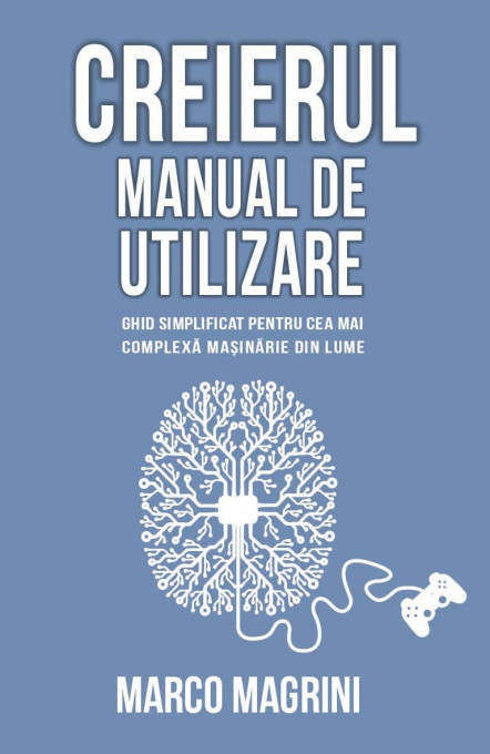 Creierul - Manual de utilizare: ghid simplificat pentru cea mai complexa masinarie din lume