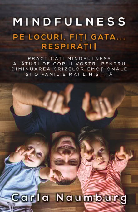 Pe locuri, Fiti gata... Respirati! Practicati mindfulness alaturi de copiii vostri pentru diminuarea crizelor emotionale si o familie mai linistita