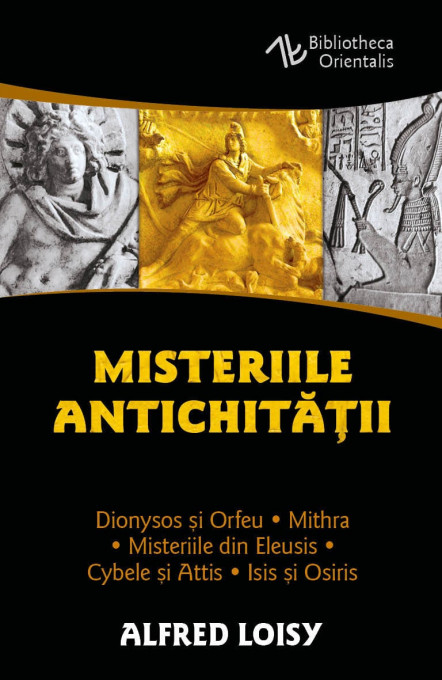 Misteriile Antichitatii - Dionysos si Orfeu - Misteriile din Eleusis - Cybele si Attis - Isis si Osiris - Mithra