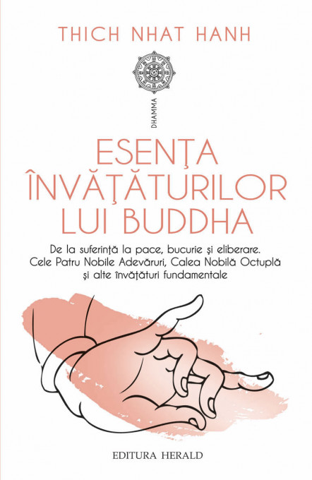 Esenta invataturilor lui Buddha - De la suferinta la pace, bucurie si eliberare: Cele Patru Nobile Adevaruri, Calea Nobila Octupla si alte invataturi fundamentale