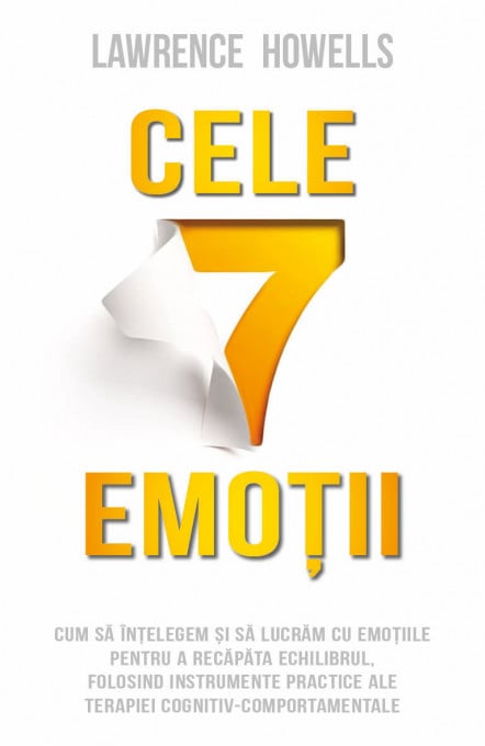 Cele 7 emotii - Cum sa intelegem si sa lucram cu emotiile pentru a recapata echilibrul, folosind instrumente practice ale terapiei cognitiv-comportamentale