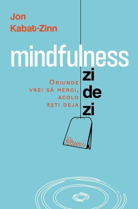 Mindfulness zi de zi - Oriunde vrei sa mergi, acolo esti deja