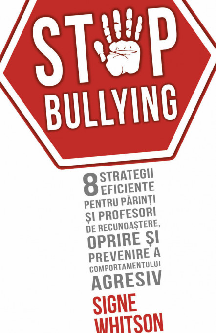 STOP BULLYING - 8 strategii eficiente pentru parinti si profesori de recunoastere, oprire si prevenire a comportamentului agresiv