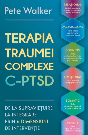 Terapia Traumei Complexe C-PTSD - De la supravietuire la integrare prin 6 dimensiuni de interventie : relational, comportamental, cognitiv, emotional, somatic si spiritual