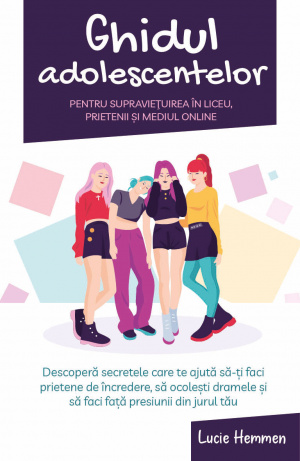 Ghidul adolescentelor pentru supravietuirea in liceu, prietenii si mediul online - Descopera secretele care te ajuta sa-ti faci prietene de incredere, sa ocolesti dramele si sa faci fata presiunii din jurul tau