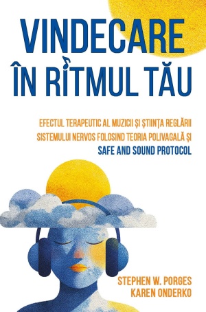 Vindecare in ritmul tau - Efectul terapeutic al muzicii si stiinta reglarii sistemului nervos folosind Teoria Polivagala si Safe and Sound Protocol