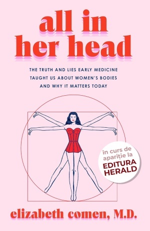All in Her Head: The Truth and Lies Early Medicine Taught Us About Women’s Bodies and Why It Matters Today