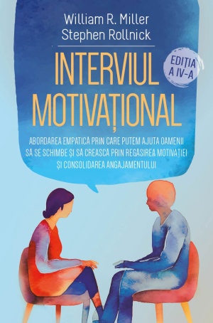 Interviul Motivational - Abordarea empatica prin care putem ajuta oamenii sa se schimbe si sa creasca prin regasirea motivatiei si consolidarea angajamentului