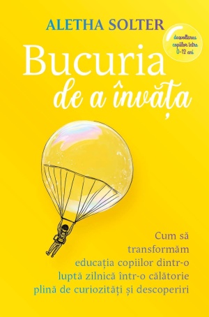 Bucuria de a invata - Cum sa transformam educatia copiilor dintr-o lupta zilnica intr-o calatorie plina de curiozitati si descoperiri