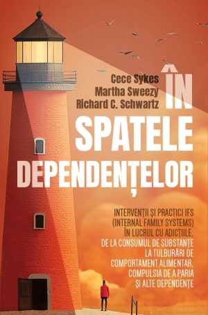 In spatele dependentelor - Interventii si practici IFS (Internal Family Systems) in lucrul cu adictiile, de la consumul de substante la tulburari de comportament alimentar, compulsia de a paria si alte dependente
